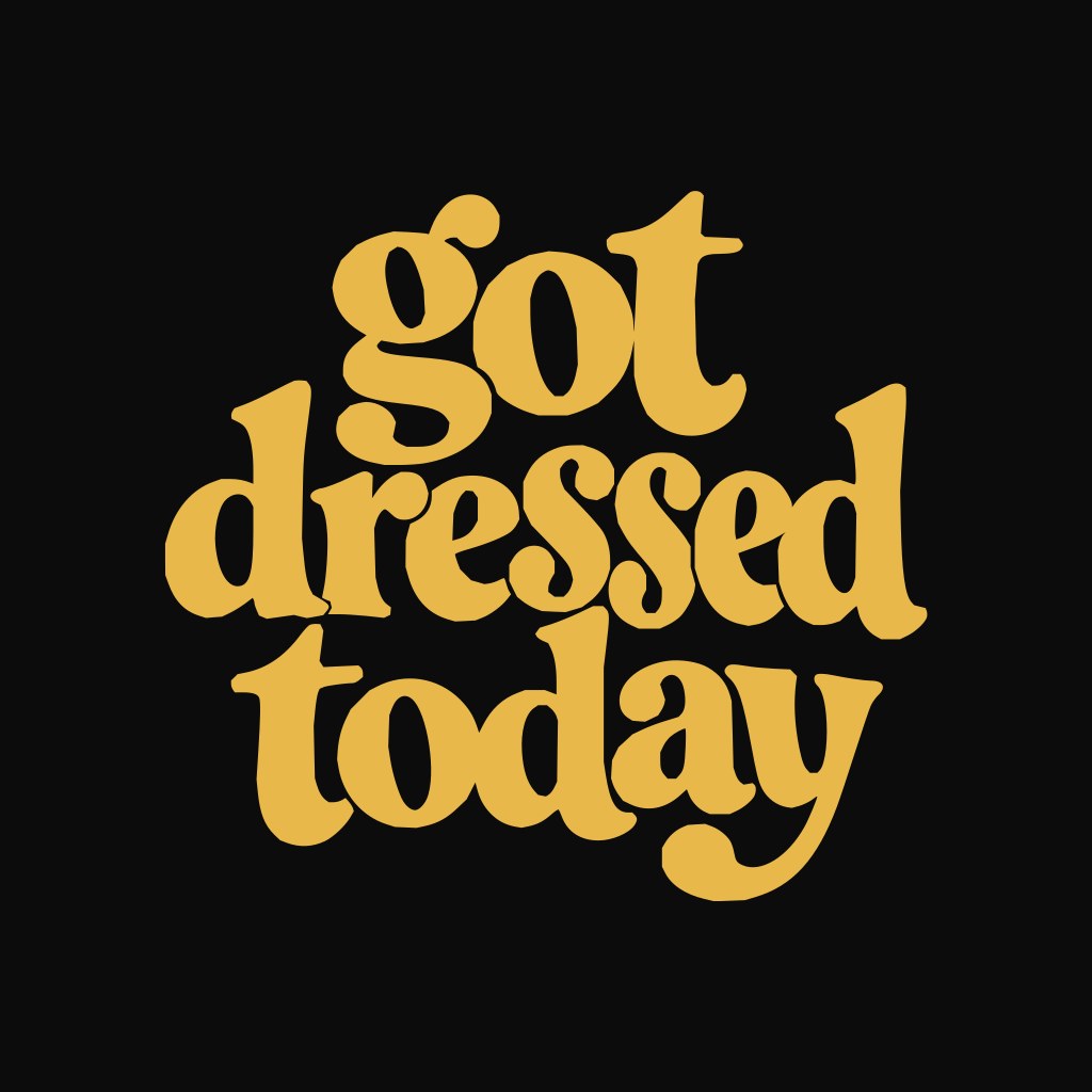 got dressed today tshirt, the artwork