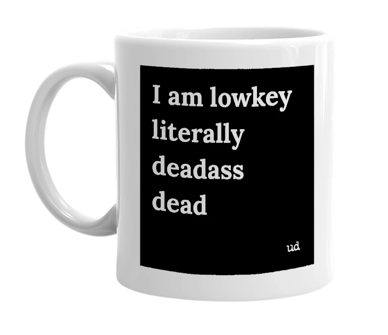 "I am lowkey literally deadass dead" mug