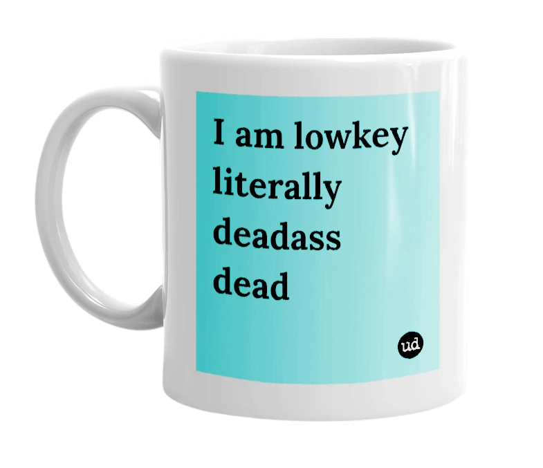 "I am lowkey literally deadass dead" mug